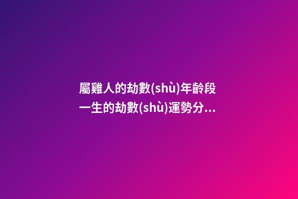 屬雞人的劫數(shù)年齡段 一生的劫數(shù)運勢分析